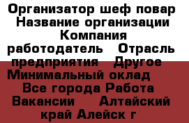 Организатор-шеф-повар › Название организации ­ Компания-работодатель › Отрасль предприятия ­ Другое › Минимальный оклад ­ 1 - Все города Работа » Вакансии   . Алтайский край,Алейск г.